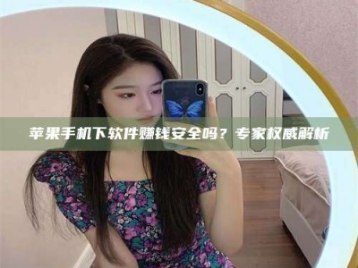 岑溪苹果手机下软件赚钱安全吗？专家权威解析