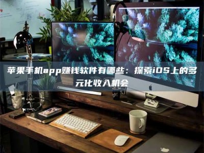 岑溪苹果手机app赚钱软件有哪些：探索iOS上的多元化收入机会