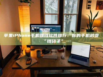 岑溪苹果iPhone手机赚钱软件排行：你的手机秒变“钱袋子”