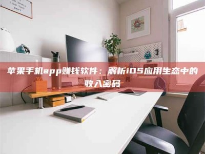岑溪苹果手机app赚钱软件：解析iOS应用生态中的收入密码