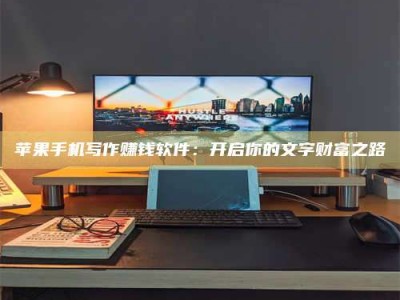 岑溪苹果手机写作赚钱软件：开启你的文字财富之路