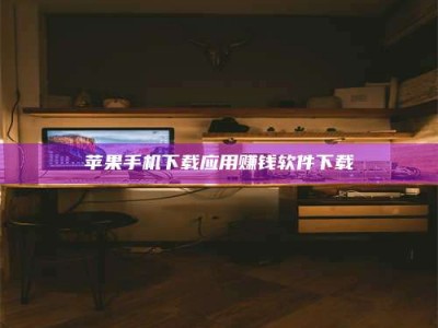 岑溪苹果手机下载应用赚钱软件下载