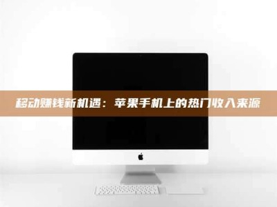 岑溪移动赚钱新机遇：苹果手机上的热门收入来源
