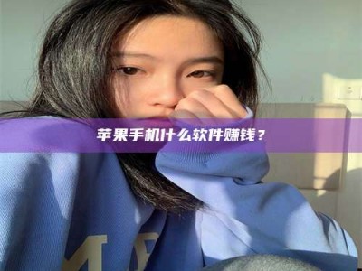 岑溪苹果手机什么软件赚钱？
