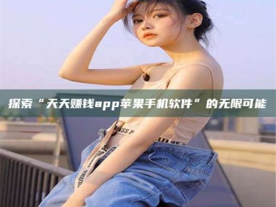 岑溪探索“天天赚钱app苹果手机软件”的无限可能