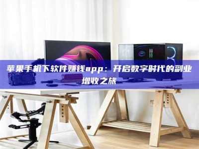 岑溪苹果手机下软件赚钱app：开启数字时代的副业增收之旅