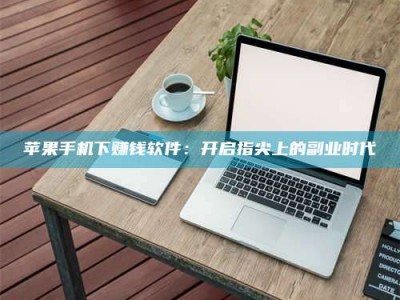 岑溪苹果手机下赚钱软件：开启指尖上的副业时代